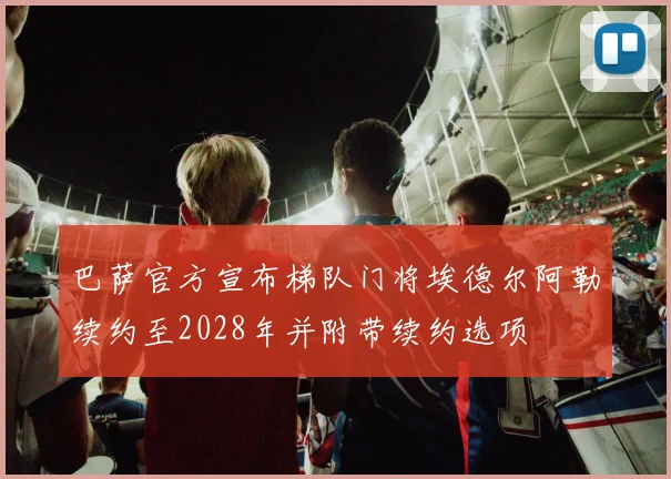 巴萨官方宣布梯队门将埃德尔阿勒续约至2028年并附带续约选项