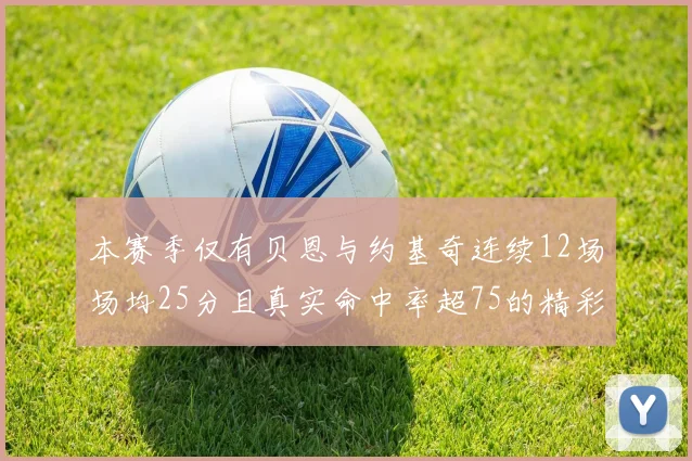 本赛季仅有贝恩与约基奇连续12场场均25分且真实命中率超75的精彩表现