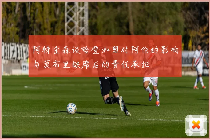 阿特金森谈哈登加盟对阿伦的影响与莫布里缺席后的责任承担